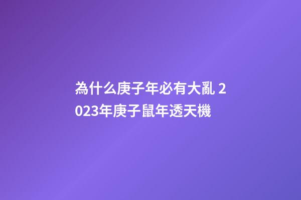 為什么庚子年必有大亂 2023年庚子鼠年透天機